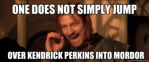 One does not simply jump over kendrick perkins into mordor  Mordor