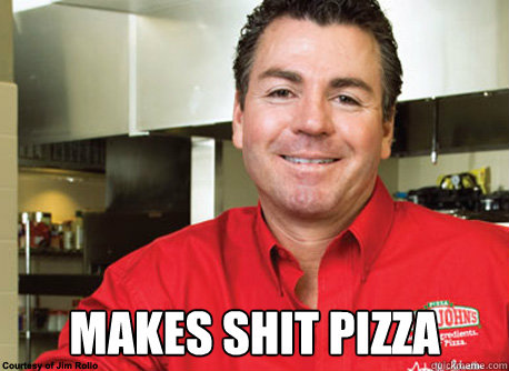  MAKES SHIT PIZZA -  MAKES SHIT PIZZA  Scumbag John Schnatter