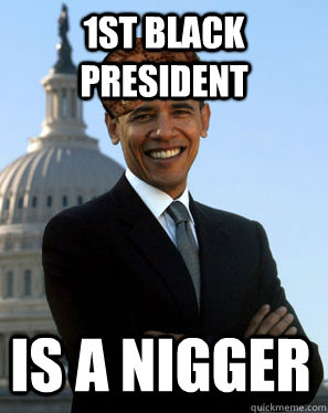 1st black president is a nigger - 1st black president is a nigger  Scumbag Obama