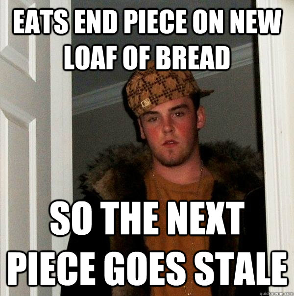 Eats end piece on new loaf of bread So the next piece goes stale   Scumbag Steve