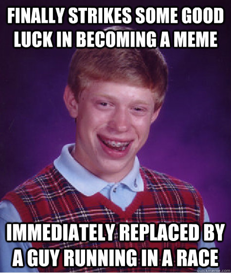 Finally strikes some good luck in becoming a meme immediately replaced by a guy running in a race  Bad Luck Brian
