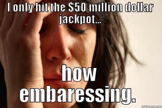 I ONLY HIT THE $50 MILLION DOLLAR JACKPOT... HOW EMBARRASSING.  First World Problems