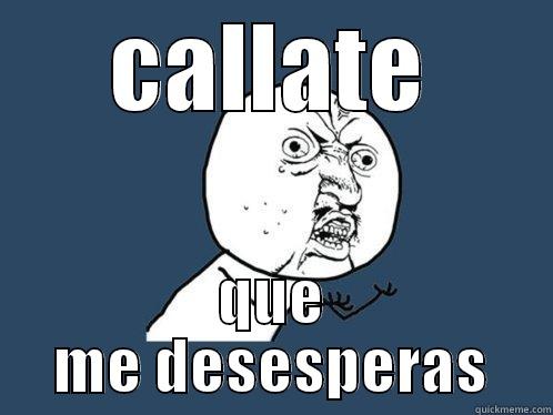 CALLATE QUE ME DESESPERAS Y U No