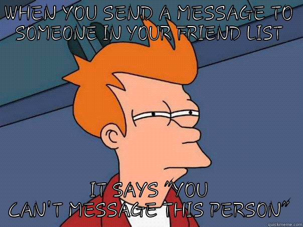 WHEN YOU SEND A MESSAGE TO SOMEONE IN YOUR FRIEND LIST IT SAYS 