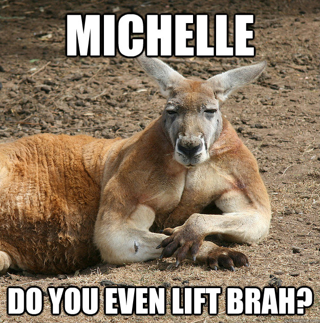 Michelle do you even lift brah? - Michelle do you even lift brah?  kangaroo bro
