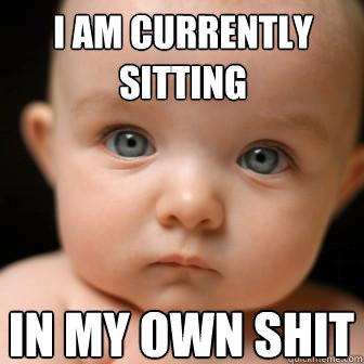 i am currently sitting in my own shit - i am currently sitting in my own shit  Serious Baby