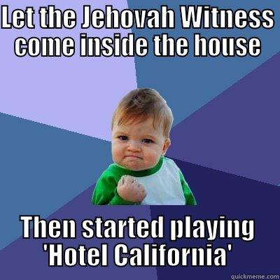 LET THE JEHOVAH WITNESS COME INSIDE THE HOUSE THEN STARTED PLAYING 'HOTEL CALIFORNIA' Success Kid