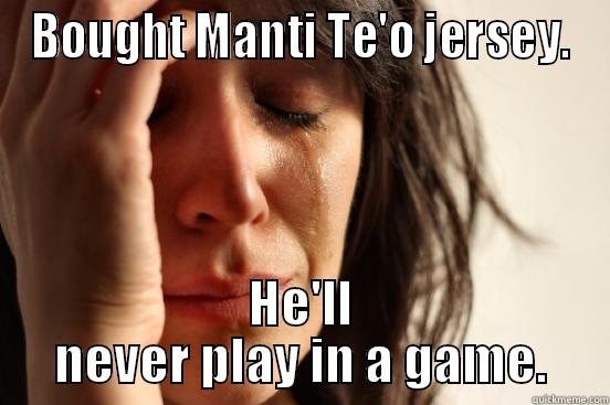 BOUGHT MANTI TE'O JERSEY. HE'LL NEVER PLAY IN A GAME. First World Problems
