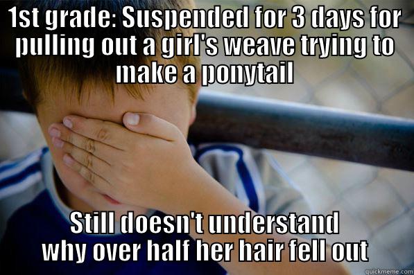 1ST GRADE: SUSPENDED FOR 3 DAYS FOR PULLING OUT A GIRL'S WEAVE TRYING TO MAKE A PONYTAIL STILL DOESN'T UNDERSTAND WHY OVER HALF HER HAIR FELL OUT Confession kid