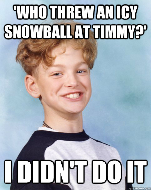 'Who threw an icy snowball at Timmy?' I didn't do it - 'Who threw an icy snowball at Timmy?' I didn't do it  I didnt do it