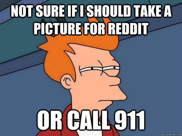 Not sure if I should take a picture for reddit or call 911 - Not sure if I should take a picture for reddit or call 911  Futurama Fry