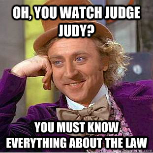 Oh, you watch Judge Judy? You must know everything about the law  Condescending Wonka