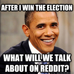 After I win the election What will we talk about on Reddit?  Barack Obama