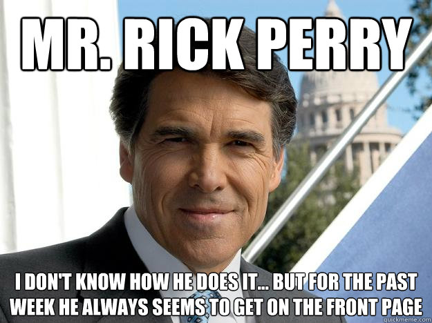 Mr. Rick Perry I don't know how he does it... But for the past week he always seems to get on the front page  Rick perry