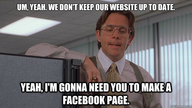 Um, yeah. We don't keep our website up to date. Yeah, I'm gonna need you to make a facebook page. - Um, yeah. We don't keep our website up to date. Yeah, I'm gonna need you to make a facebook page.  helpdesk lumberg
