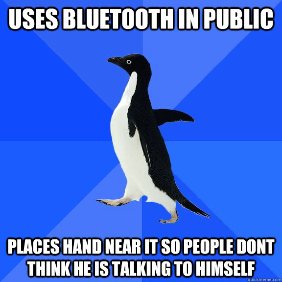 USES BLUETOOTH IN PUBLIC PLACES HAND NEAR IT SO PEOPLE DONT THINK HE IS TALKING TO HIMSELF  Socially Awkward Penguin