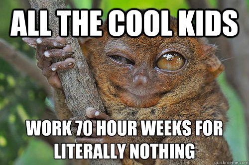 All the cool kids work 70 hour weeks for literally nothing  Peer Pressure Tarsier