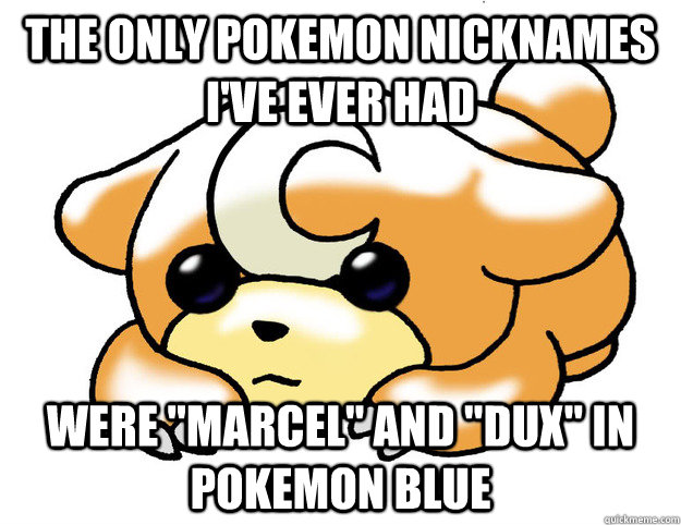 The only pokemon nicknames i've ever had  were 