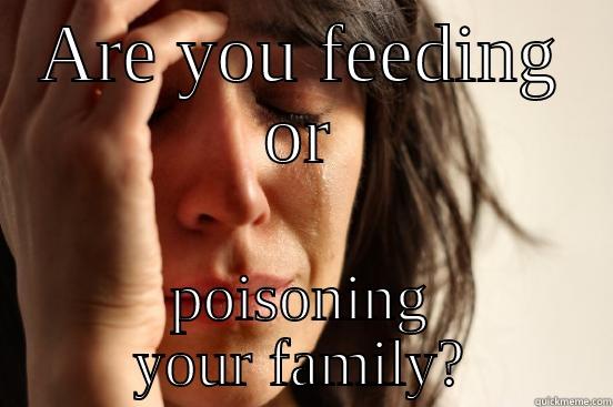 ARE YOU FEEDING OR POISONING YOUR FAMILY? First World Problems
