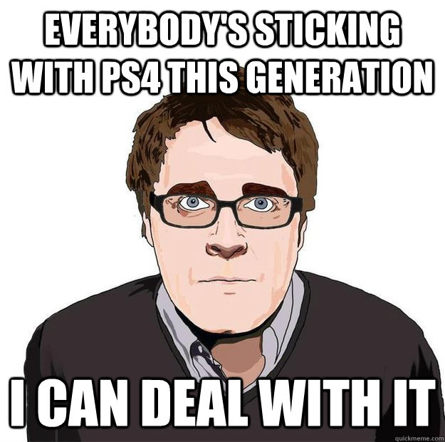 everybody's sticking with ps4 this generation i can deal with it  Always Online Adam Orth