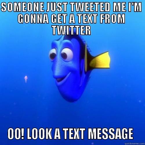 SOMEONE JUST TWEETED ME I'M GONNA GET A TEXT FROM TWITTER OO! LOOK A TEXT MESSAGE  dory