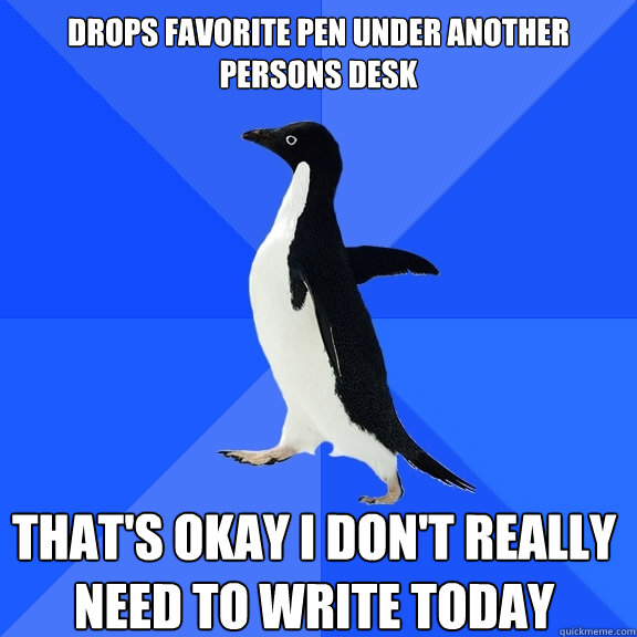 drops favorite pen under another persons desk that's okay i don't really need to write today  Socially Awkward Penguin