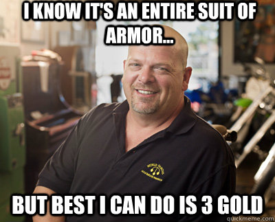 I know it's an entire suit of armor... but best I can do is 3 gold - I know it's an entire suit of armor... but best I can do is 3 gold  Pawn Stars