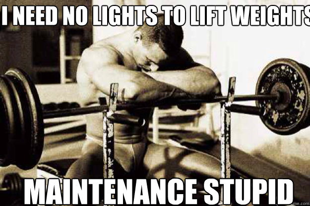 I need no lights to lift weights Maintenance stupid - I need no lights to lift weights Maintenance stupid  Sad Bodybuilder