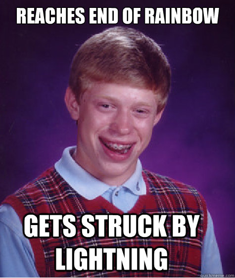 Reaches end of rainbow Gets struck by lightning  Bad Luck Brian