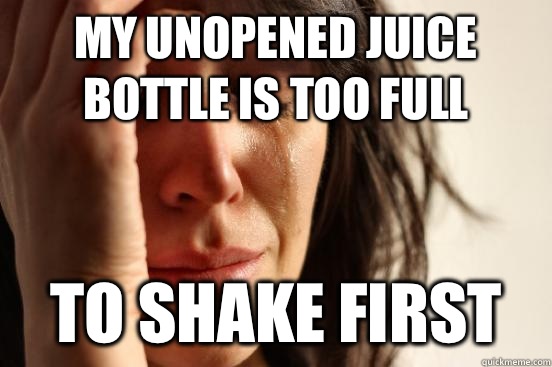 My unopened juice bottle is too full To shake first  First World Problems