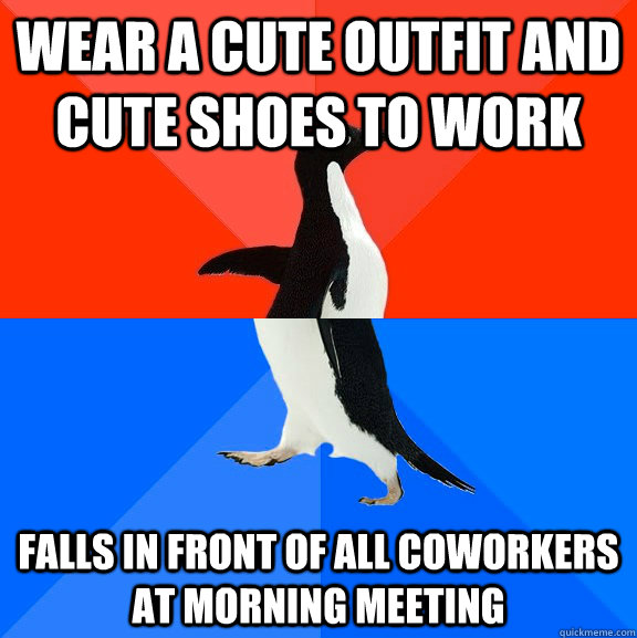 Wear a cute outfit and cute shoes to work falls in front of all coworkers at morning meeting  Socially Awesome Awkward Penguin