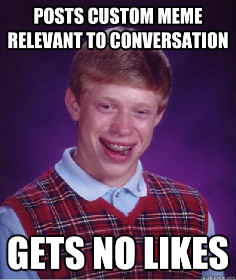 posts custom meme relevant to conversation gets no likes  Bad Luck Brian