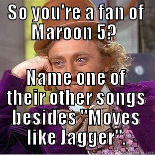 SO YOU'RE A FAN OF MAROON 5?  NAME ONE OF THEIR OTHER SONGS BESIDES 