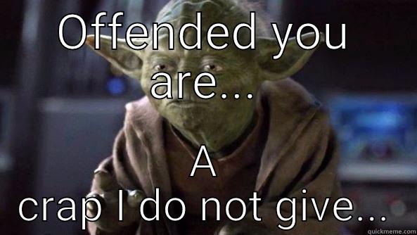 No craps given - OFFENDED YOU ARE... A CRAP I DO NOT GIVE... True dat, Yoda.