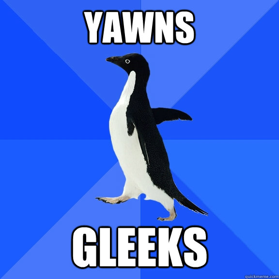 YAWNS  GLEEKS  Socially Awkward Penguin