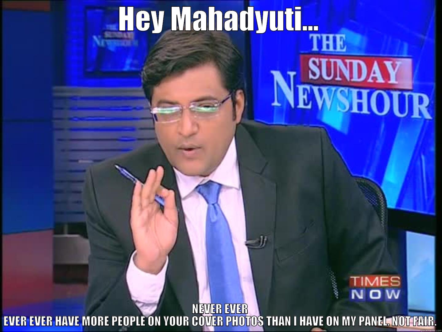 HEY MAHADYUTI... NEVER EVER EVER EVER HAVE MORE PEOPLE ON YOUR COVER PHOTOS THAN I HAVE ON MY PANEL. NOT FAIR. Misc