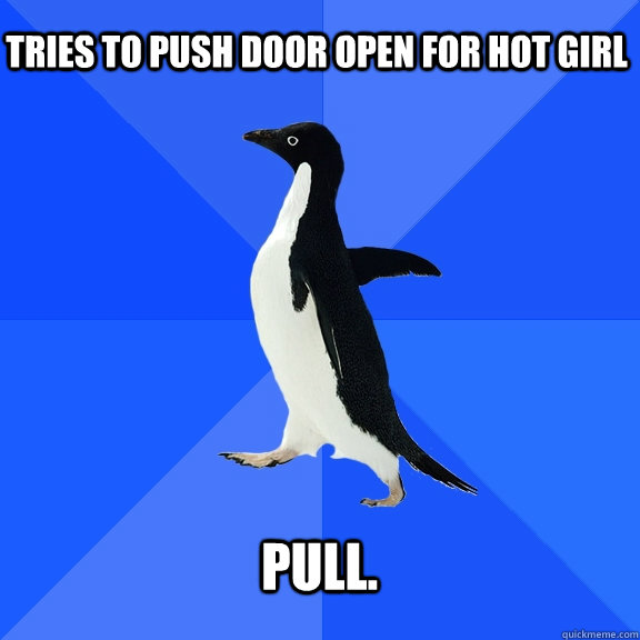 Tries to push door open for hot girl pull.  Socially Awkward Penguin