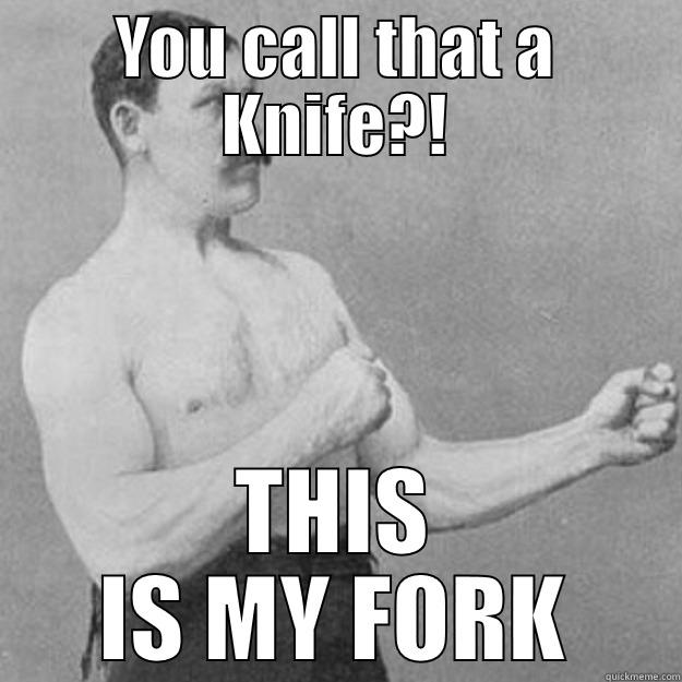 YOU CALL THAT A KNIFE?! THIS IS MY FORK overly manly man