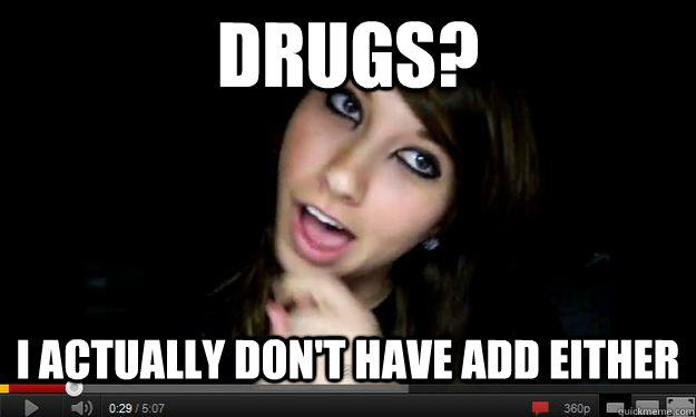 Drugs? I actually don't have ADD either  