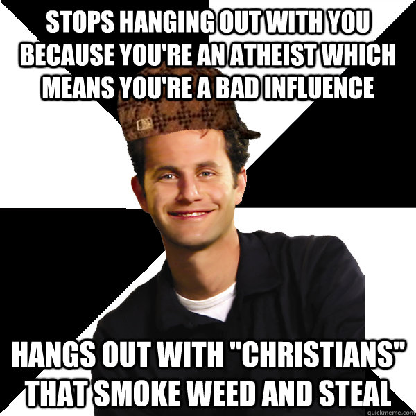 Stops hanging out with you because you're an atheist which means you're a bad influence Hangs out with 