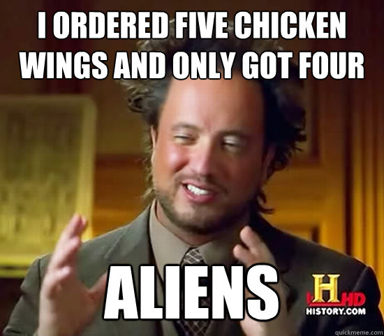 i ordered five chicken wings and only got four aliens - i ordered five chicken wings and only got four aliens  Ancient Aliens