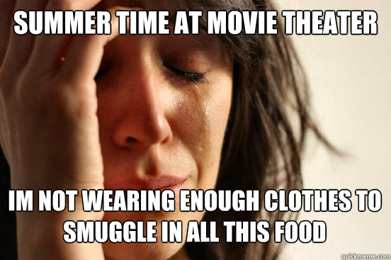 Summer time at movie Theater
 Im not wearing enough clothes to smuggle in all this food   First World Problems