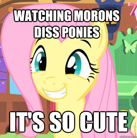 Watching morons diss ponies It's so cute - Watching morons diss ponies It's so cute  Fluttershy Trollface