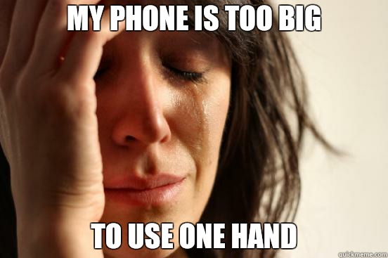 My phone is too big To use one hand  First World Problems