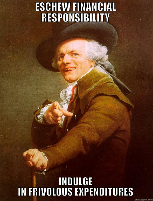 ESCHEW FINANCIAL RESPONSIBILITY INDULGE IN FRIVOLOUS EXPENDITURES Joseph Ducreux