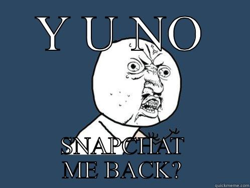 Y U NO SNAPCHAT ME BACK? Y U No