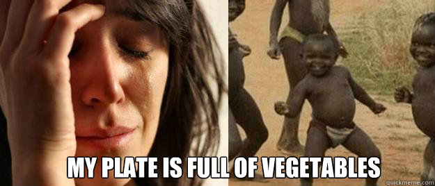  my plate is full of vegetables  First World Problems  Third World Success