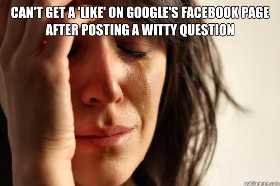 Can't get a 'like' on Google's Facebook Page after posting a witty question   First World Problems