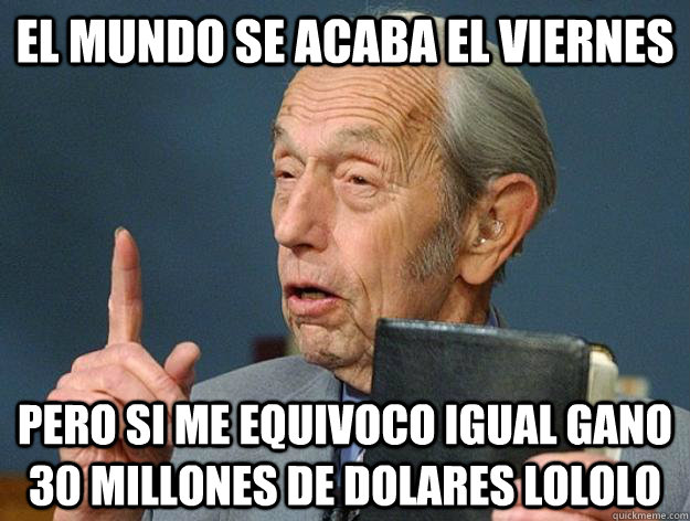 EL MUNDO SE ACABA EL VIERNES PERO SI ME EQUIVOCO IGUAL GANO 30 MILLONES DE DOLARES LOLOLO  Harold Camping