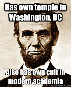 Has own temple in Washington, DC Also has own cult in modern academia  Scumbag Abraham Lincoln